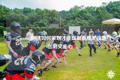 澳门团建如何策划才能既有高度又接地气出彩又走心