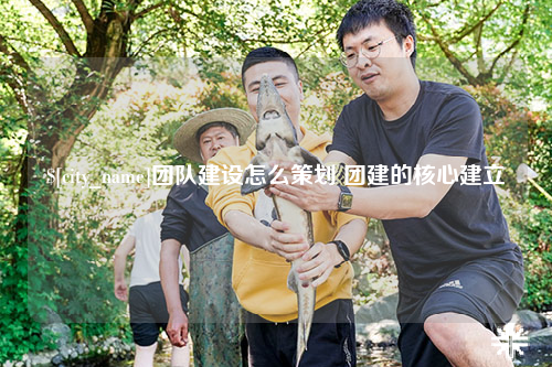 澳门团队建设怎么策划 团建的核心建立