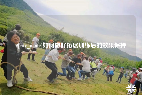澳门如何做好拓展训练后的效果保持